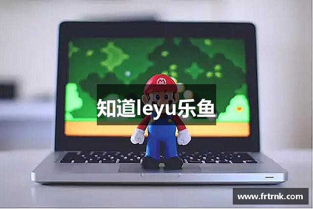 知道leyu乐鱼